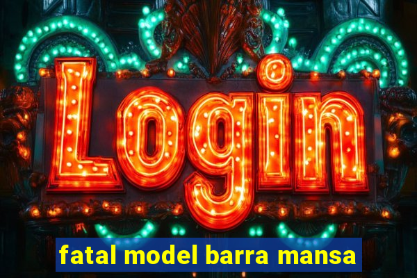 fatal model barra mansa